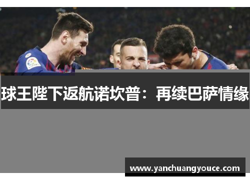 球王陛下返航诺坎普：再续巴萨情缘