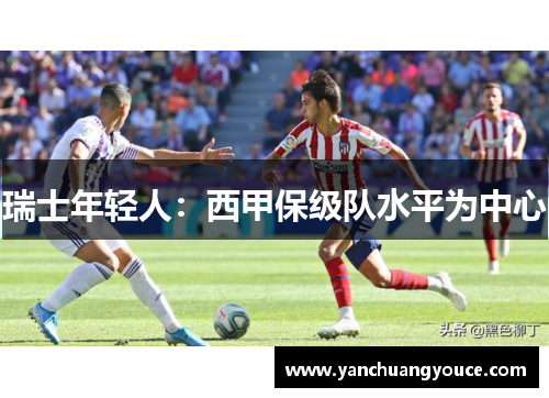 瑞士年轻人：西甲保级队水平为中心